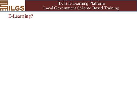 ILGS E-Learning Platform Local Government Scheme Based Training E-Learning?