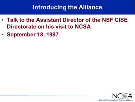 National Computational Science Alliance Introducing the Alliance Talk to the Assistant Director of the NSF CISE Directorate on his visit to NCSA September.