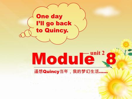 Module 8 One day I’ll go back to Quincy. 遥想 Quincy 当年，我的梦幻生活 …… — unit 2.