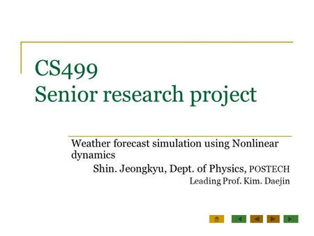 CS499 Senior research project Weather forecast simulation using Nonlinear dynamics Shin. Jeongkyu, Dept. of Physics, POSTECH Leading Prof. Kim. Daejin.