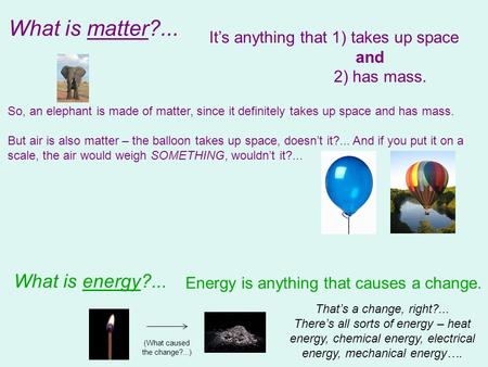 What is matter?... It’s anything that 1) takes up space and 2) has mass. What is energy?... Energy is anything that causes a change. So, an elephant is.