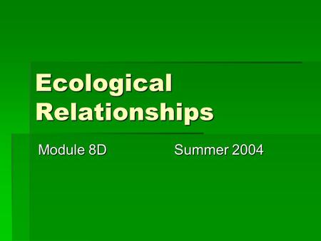 Ecological Relationships Module 8D Summer 2004. All of you will be able to:  collect data to investigate a question about a habitat using appropriate.