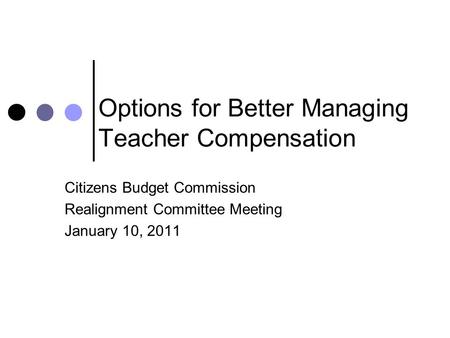 Options for Better Managing Teacher Compensation Citizens Budget Commission Realignment Committee Meeting January 10, 2011.