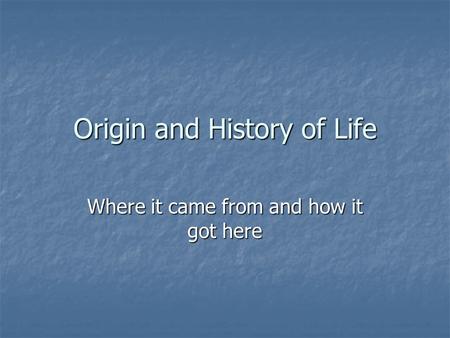 Origin and History of Life Where it came from and how it got here.