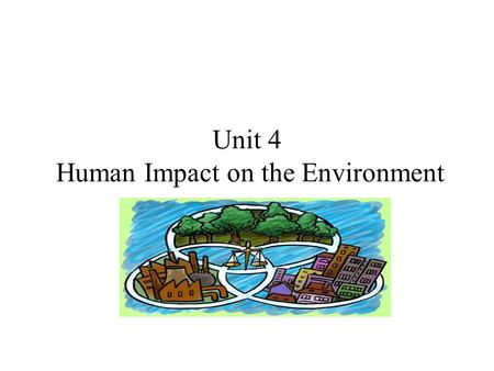 Unit 4 Human Impact on the Environment. Population Three factors that affect population: –Number of births –Number of deaths –Number of individuals that.