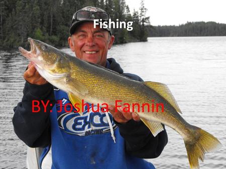 Fishing BY: Joshua Fannin. why fishing is a great thing to do? Great way to release stress Way to spend time out doors after long week. Gain information.