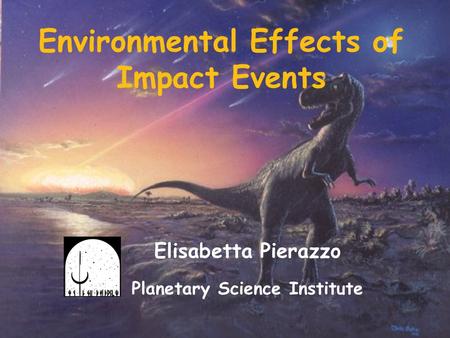 Environmental Effects of Impact Events Elisabetta Pierazzo Planetary Science Institute.