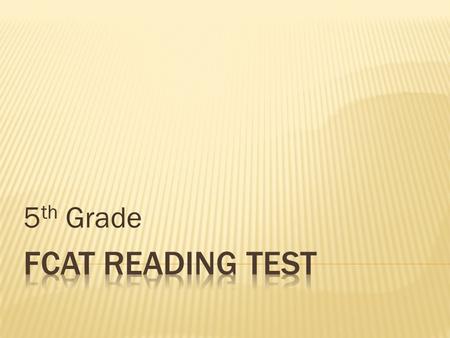 5 th Grade. The FCAT measures student performance on benchmarks in reading, as defined by the Next Generation Sunshine State Standards. The FCAT Reading.