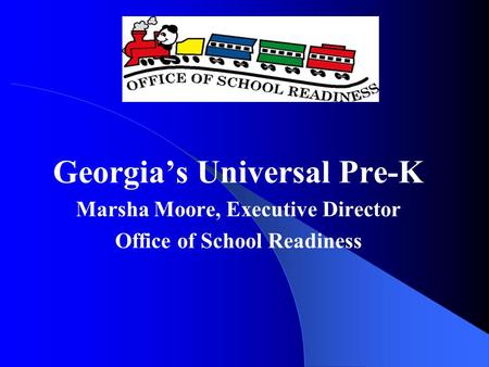 Georgia’s Universal Pre-K Marsha Moore, Executive Director Office of School Readiness.