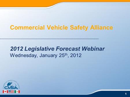 1 Commercial Vehicle Safety Alliance 2012 Legislative Forecast Webinar Wednesday, January 25 th, 2012.