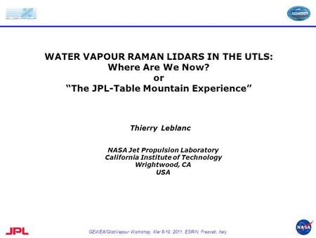 GEWEX/GlobVapour Workshop, Mar 8-10, 2011, ESRIN, Frascati, Italy WATER VAPOUR RAMAN LIDARS IN THE UTLS: Where Are We Now? or “The JPL-Table Mountain Experience”