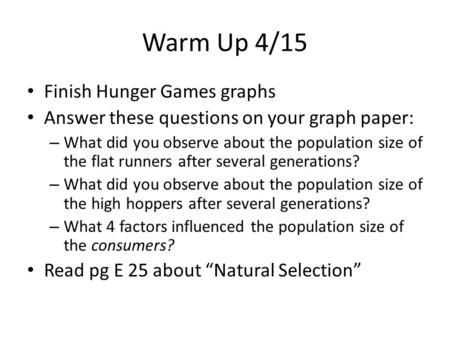 Warm Up 4/15 Finish Hunger Games graphs Answer these questions on your graph paper: – What did you observe about the population size of the flat runners.