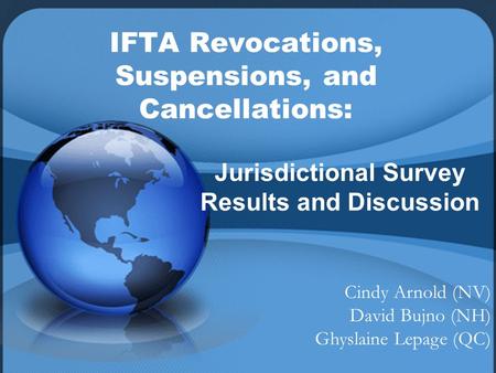 IFTA Revocations, Suspensions, and Cancellations: Jurisdictional Survey Results and Discussion Cindy Arnold (NV) David Bujno (NH) Ghyslaine Lepage (QC)