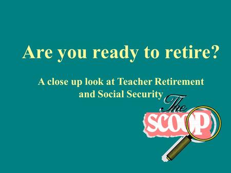 Are you ready to retire? A close up look at Teacher Retirement and Social Security.
