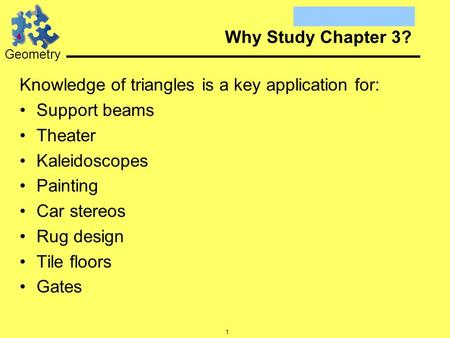 Geometry 1 Why Study Chapter 3? Knowledge of triangles is a key application for: Support beams Theater Kaleidoscopes Painting Car stereos Rug design Tile.