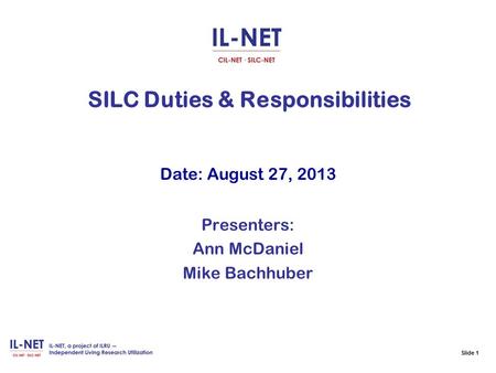 Slide 1 Slide 1 SILC Duties & Responsibilities Date: August 27, 2013 Presenters: Ann McDaniel Mike Bachhuber.