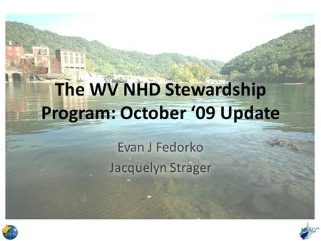 The WV NHD Stewardship Program: October ‘09 Update Evan J Fedorko Jacquelyn Strager Evan J Fedorko Jacquelyn Strager.