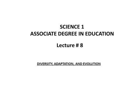 Lecture # 8 SCIENCE 1 ASSOCIATE DEGREE IN EDUCATION DIVERSITY, ADAPTATION, AND EVOLUTION.