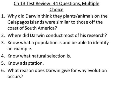 Ch 13 Test Review: 44 Questions, Multiple Choice 1.Why did Darwin think they plants/animals on the Galapagos Islands were similar to those off the coast.