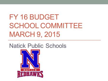 FY 16 BUDGET SCHOOL COMMITTEE MARCH 9, 2015 Natick Public Schools.