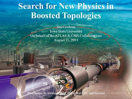 August 10-17, 2014Rencontres du Vietnam 2014: Physics at LHC and beyond1 Search for New Physics in Boosted Topologies Jim Cochran Iowa State University.
