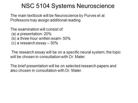 NSC 5104 Systems Neuroscience The main textbook will be Neuroscience by Purves et al. Professors may assign additional reading. The examination will consist.