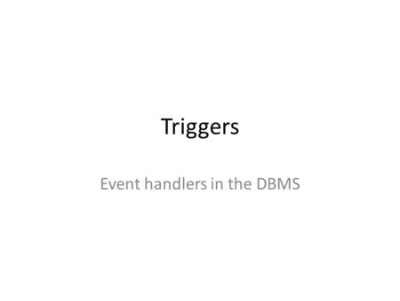Triggers Event handlers in the DBMS. Triggers are event handlers Triggers a executed when an event happens in the DBMS Example events – INSERT, UPDATE.