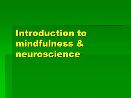 Introduction to mindfulness & neuroscience. What is mindfulness  ‘the clear and single minded awareness of what happens to us and in us at the successive.