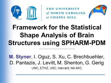 Framework for the Statistical Shape Analysis of Brain Structures using SPHARM-PDM M. Styner, I. Oguz, S. Xu, C. Brechbuehler, D. Pantazis, J. Levitt, M.