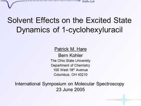 Solvent Effects on the Excited State Dynamics of 1-cyclohexyluracil Patrick M. Hare Bern Kohler The Ohio State University Department of Chemistry 100 West.