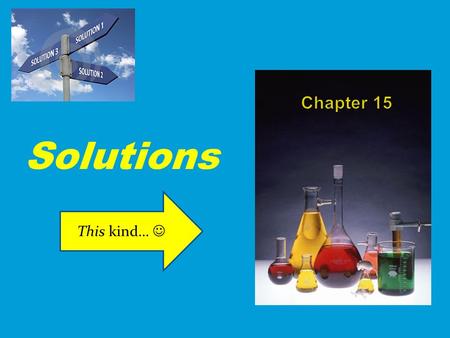Solutions This kind…. Section 15.1 Forming Solutions 1. To understand the process of dissolving 2. To learn why certain substances dissolve in water 3.