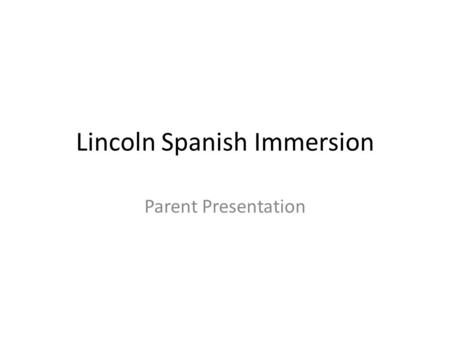 Lincoln Spanish Immersion Parent Presentation. General Information Approved on May 21, 2012 First day of school September 4, 2012 K-1 classroom 21 students.