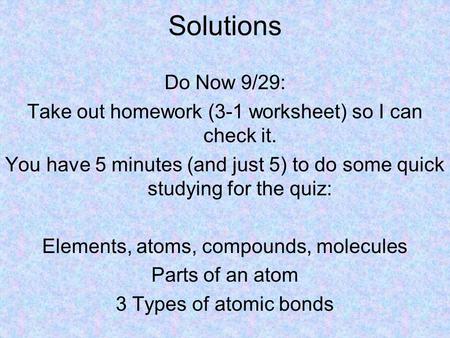 Solutions Do Now 9/29: Take out homework (3-1 worksheet) so I can check it. You have 5 minutes (and just 5) to do some quick studying for the quiz: Elements,