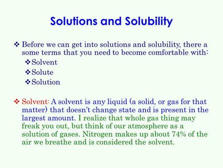 Solutions and Solubility  Before we can get into solutions and solubility, there a some terms that you need to become comfortable with:  Solvent  Solute.