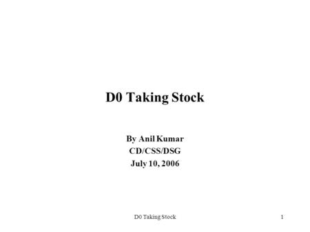 D0 Taking Stock1 By Anil Kumar CD/CSS/DSG July 10, 2006.