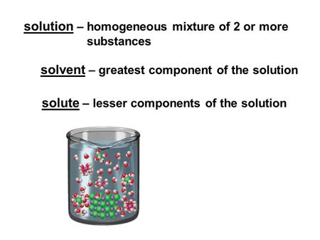 Solvent – greatest component of the solution solution – homogeneous mixture of 2 or more substances solute – lesser components of the solution.