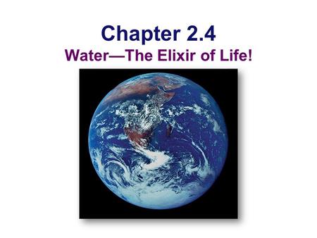 Chapter 2.4 Water—The Elixir of Life! Why are we studying water?  All life occurs in water  inside & outside the cell.