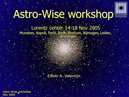 Astro-Wise workshop Nov 2005 Astro-Wise workshop Lorentz center 14-18 Nov 2005 Munchen, Napoli, Paris, Bonn, Bochum, Nijmegen, Leiden, Groningen Lorentz.