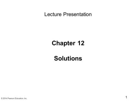 © 2014 Pearson Education, Inc. 1 Chapter 12 Solutions Lecture Presentation.