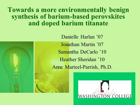 Towards a more environmentally benign synthesis of barium-based perovskites and doped barium titanate Danielle Harlan ’07 Jonathan Martin ’07 Samantha.