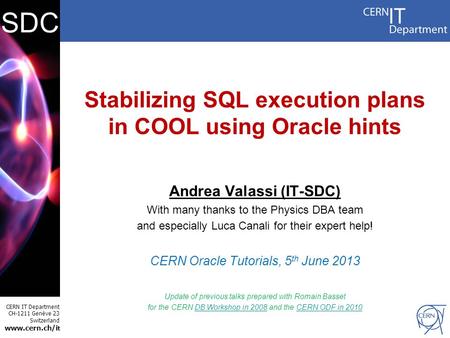 CERN IT Department CH-1211 Genève 23 Switzerland www.cern.ch/i t SDC Stabilizing SQL execution plans in COOL using Oracle hints Andrea Valassi (IT-SDC)