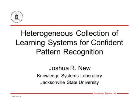 Knowledge Systems Lab JN 9/15/2015 Heterogeneous Collection of Learning Systems for Confident Pattern Recognition Joshua R. New Knowledge Systems Laboratory.