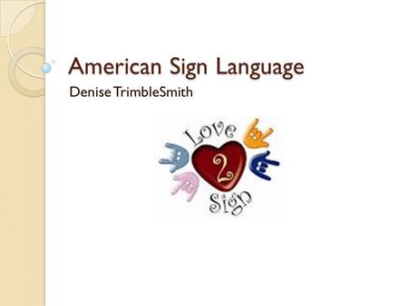 American Sign Language Denise TrimbleSmith. Agenda Warm Up/Bell Work – Talk with a few people about “What Made Me…” FEEL SHOCKED FEEL PROUD FEEL UPSET.