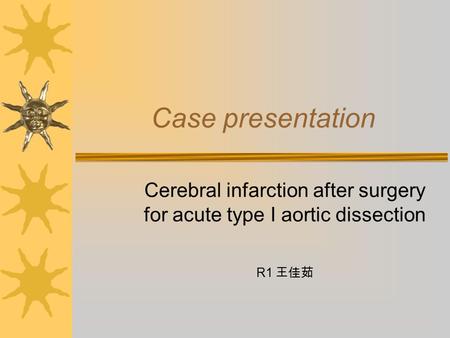 Case presentation Cerebral infarction after surgery for acute type I aortic dissection R1 王佳茹.