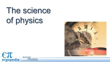 The science of physics This lesson previews the physics concepts that will be explored in more detail in subsequent chapters. Physics is the most fundamental.