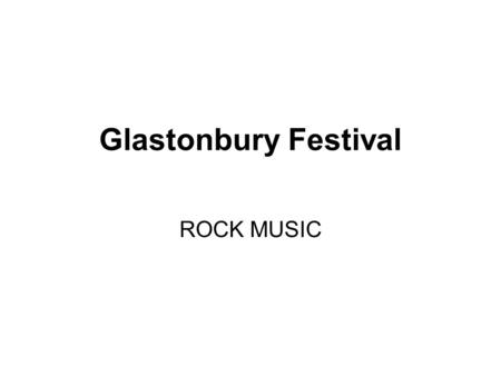 Glastonbury Festival ROCK MUSIC. GLASTONBURY FESTIVAL The Glastonbury Festival of Contemporary Performing Arts, commonly abbreviated to Glastonbury or.