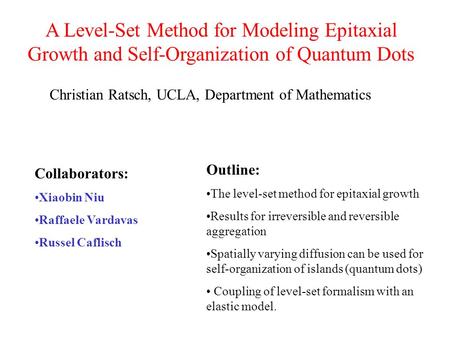 A Level-Set Method for Modeling Epitaxial Growth and Self-Organization of Quantum Dots Christian Ratsch, UCLA, Department of Mathematics Collaborators: