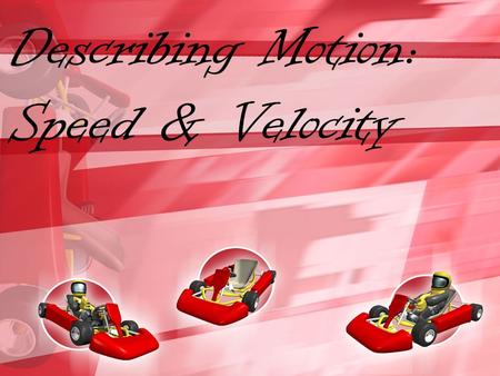 Describing Motion: Speed & Velocity. What Is Motion? Motion is when an object changes place or position. To properly describe motion, you need to use.