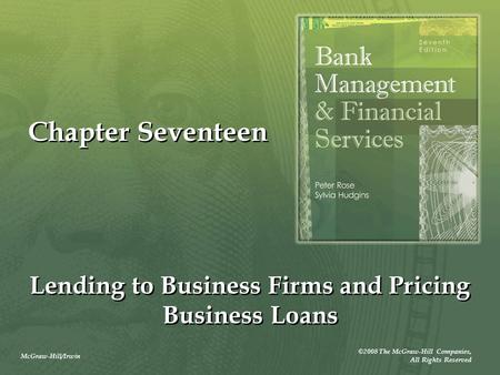 McGraw-Hill/Irwin ©2008 The McGraw-Hill Companies, All Rights Reserved Chapter Seventeen Lending to Business Firms and Pricing Business Loans.