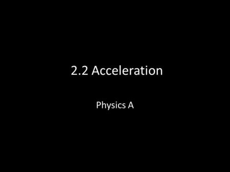 2.2 Acceleration Physics A.